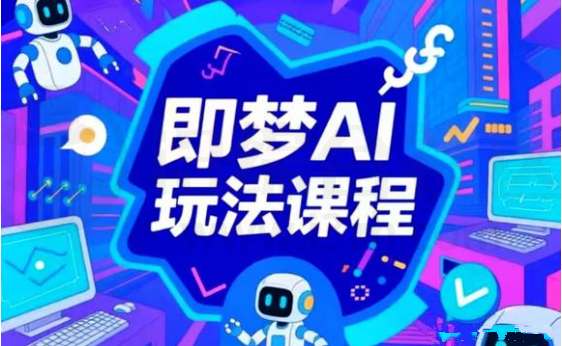 《即梦AI玩法课程》零基础掌握AI绘画+设计+内容创作全技能 | i3综合社区